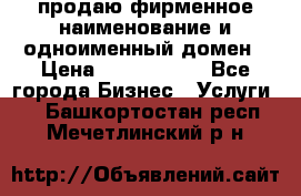 продаю фирменное наименование и одноименный домен › Цена ­ 3 000 000 - Все города Бизнес » Услуги   . Башкортостан респ.,Мечетлинский р-н